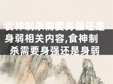 食神制杀需要身强还是身弱相关内容,食神制杀需要身强还是身弱