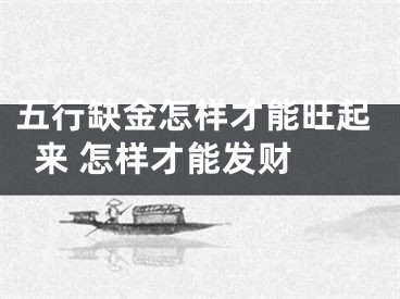 五行缺金怎样才能旺起来 怎样才能发财 