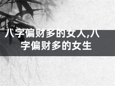 八字偏财多的女人,八字偏财多的女生