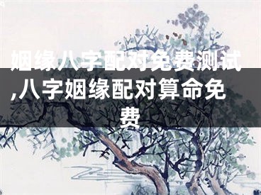 姻缘八字配对免费测试,八字姻缘配对算命免费