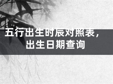 五行出生时辰对照表，出生日期查询