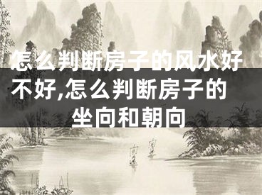 怎么判断房子的风水好不好,怎么判断房子的坐向和朝向