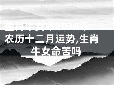 生肖牛女命2018年农历十二月运势,生肖牛女命苦吗