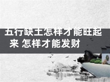 五行缺土怎样才能旺起来 怎样才能发财 