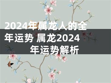 2024年属龙人的全年运势 属龙2024年运势解析