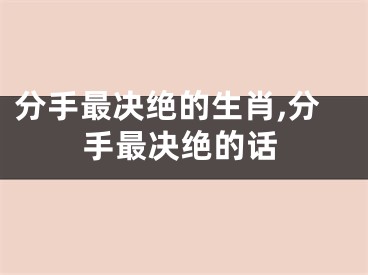 分手最决绝的生肖,分手最决绝的话
