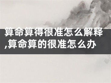 算命算得很准怎么解释,算命算的很准怎么办