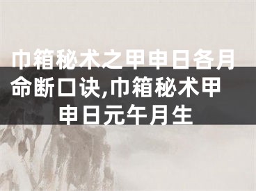 巾箱秘术之甲申日各月命断口诀,巾箱秘术甲申日元午月生