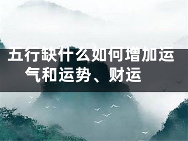 五行缺什么如何增加运气和运势、财运 