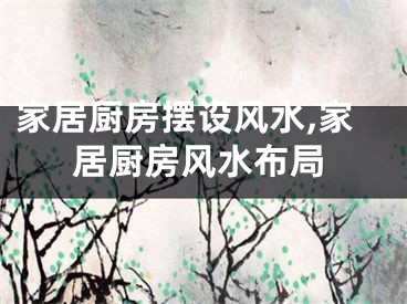 家居厨房摆设风水,家居厨房风水布局