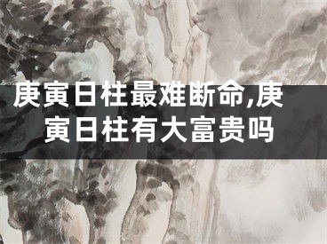 庚寅日柱最难断命,庚寅日柱有大富贵吗