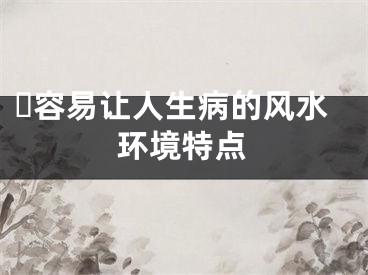 ​容易让人生病的风水环境特点