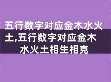 五行数字对应金木水火土,五行数字对应金木水火土相生相克