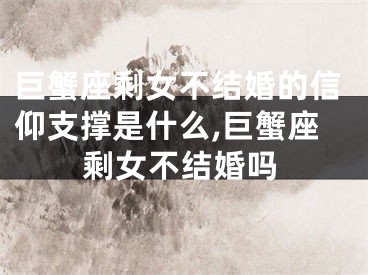 巨蟹座剩女不结婚的信仰支撑是什么,巨蟹座剩女不结婚吗