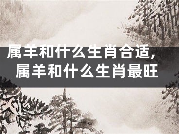 属羊和什么生肖合适,属羊和什么生肖最旺