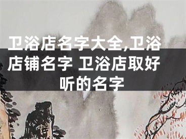 卫浴店名字大全,卫浴店铺名字 卫浴店取好听的名字