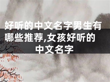 好听的中文名字男生有哪些推荐,女孩好听的中文名字