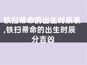 铁扫帚命的出生时辰表,铁扫帚命的出生时辰分吉凶