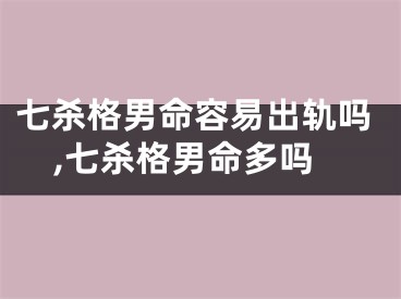 七杀格男命容易出轨吗,七杀格男命多吗