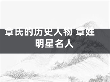 章氏的历史人物 章姓明星名人