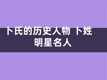卜氏的历史人物 卜姓明星名人