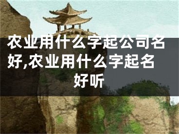 农业用什么字起公司名好,农业用什么字起名好听