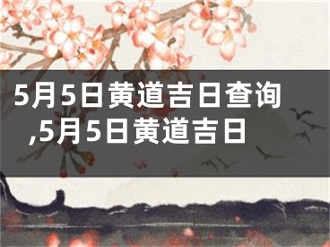 5月5日黄道吉日查询,5月5日黄道吉日