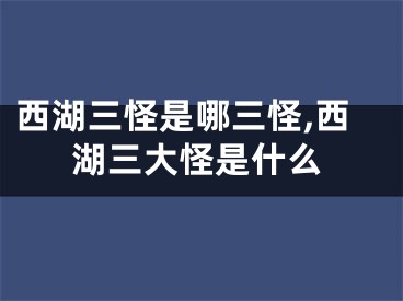 西湖三怪是哪三怪,西湖三大怪是什么