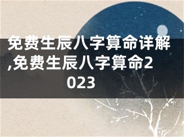 免费生辰八字算命详解,免费生辰八字算命2023