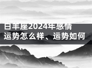 白羊座2024年感情运势怎么样、运势如何