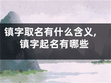 镇字取名有什么含义,镇字起名有哪些