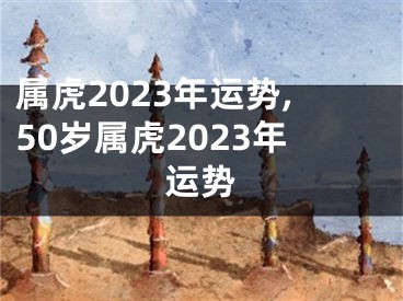 属虎2023年运势,50岁属虎2023年运势