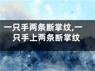 一只手两条断掌纹,一只手上两条断掌纹