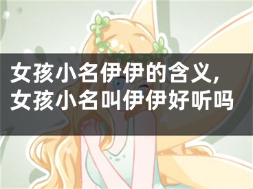 女孩小名伊伊的含义,女孩小名叫伊伊好听吗