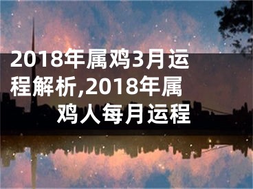 2018年属鸡3月运程解析,2018年属鸡人每月运程