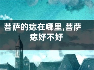 菩萨的痣在哪里,菩萨痣好不好