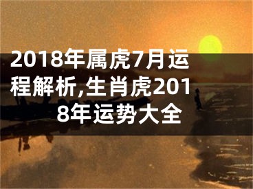 2018年属虎7月运程解析,生肖虎2018年运势大全