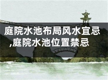 庭院水池布局风水宜忌,庭院水池位置禁忌