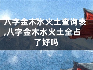 八字金木水火土查询表,八字金木水火土全占了好吗