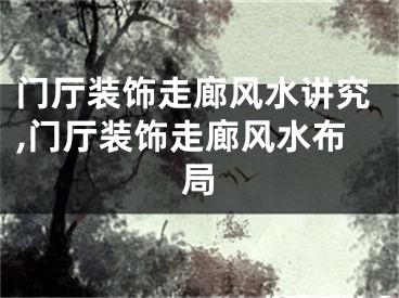 门厅装饰走廊风水讲究,门厅装饰走廊风水布局