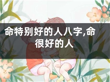 命特别好的人八字,命很好的人