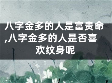 八字金多的人是富贵命,八字金多的人是否喜欢纹身呢