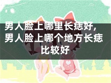 男人脸上哪里长痣好,男人脸上哪个地方长痣比较好