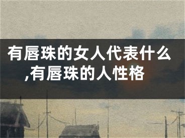 有唇珠的女人代表什么,有唇珠的人性格
