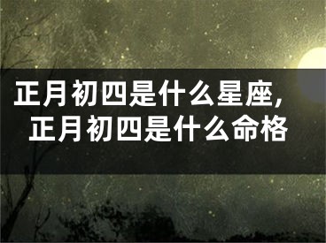 正月初四是什么星座,正月初四是什么命格