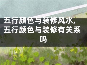 五行颜色与装修风水,五行颜色与装修有关系吗