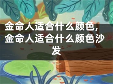 金命人适合什么颜色,金命人适合什么颜色沙发