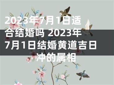 2023年7月1日适合结婚吗 2023年7月1日结婚黄道吉日冲的属相