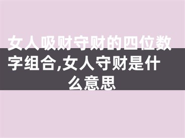 女人吸财守财的四位数字组合,女人守财是什么意思