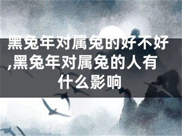 黑兔年对属兔的好不好,黑兔年对属兔的人有什么影响
